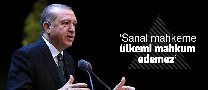 Erdoğan: Sanal mahkeme ülkemi mahkum edemez