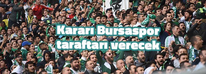 Kararı Bursaspor taraftarı verecek
