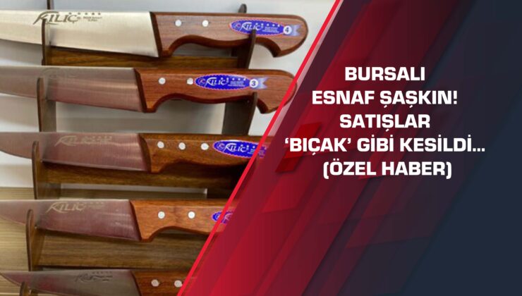 Bursalı esnaf şaşkın! Satışlar ‘bıçak’ gibi kesildi… (ÖZEL HABER)