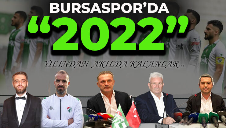 Bursaspor’da 1 yıl böyle geçti: İşte 2022 almanağı