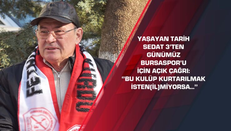 Yaşayan tarih Sedat 3’ten günümüz Bursaspor’u için açık çağrı: ‘’Bu kulüp kurtarılmak istenilmiyorsa…’’