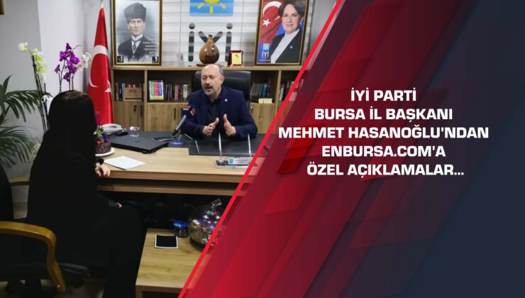 İYİ Parti Bursa İl Başkanı Mehmet Hasanoğlu’ndan enbursa.com’a özel açıklamalar…