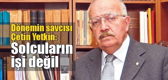 donemin savcisi cetin yetkin solcularin isi degil h8599