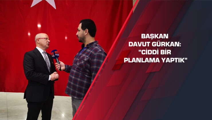 Başkan Davut Gürkan: “Ciddi bir planlama yaptık”