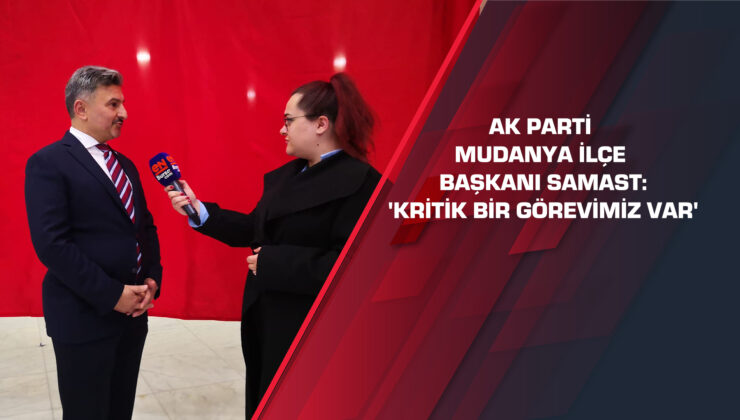 AK Parti Mudanya İlçe Başkanı Samast:’Kritik bir görevimiz var’